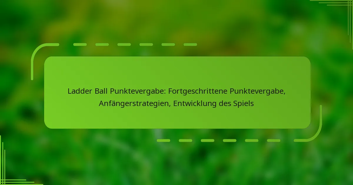 Ladder Ball Punktevergabe: Fortgeschrittene Punktevergabe, Anfängerstrategien, Entwicklung des Spiels