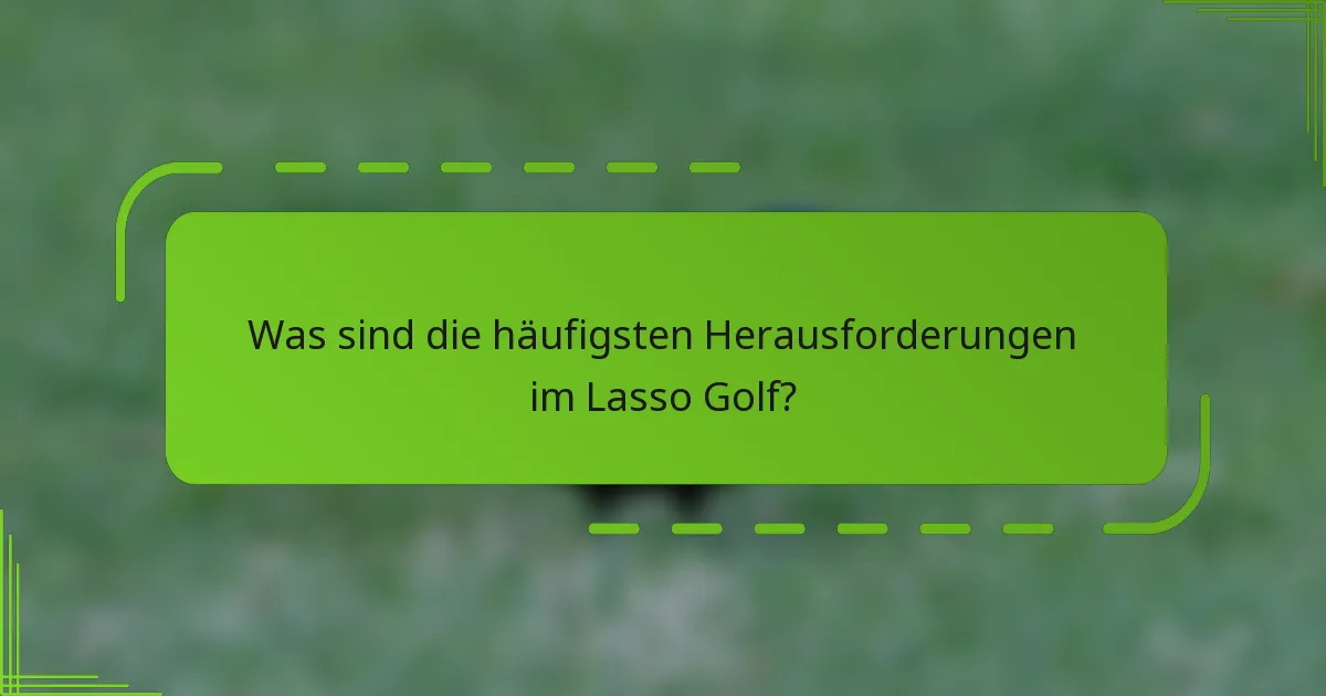 Was sind die häufigsten Herausforderungen im Lasso Golf?
