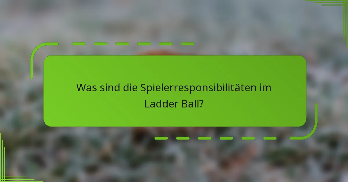 Was sind die Spielerresponsibilitäten im Ladder Ball?