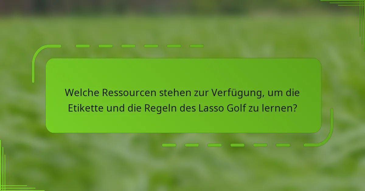 Welche Ressourcen stehen zur Verfügung, um die Etikette und die Regeln des Lasso Golf zu lernen?