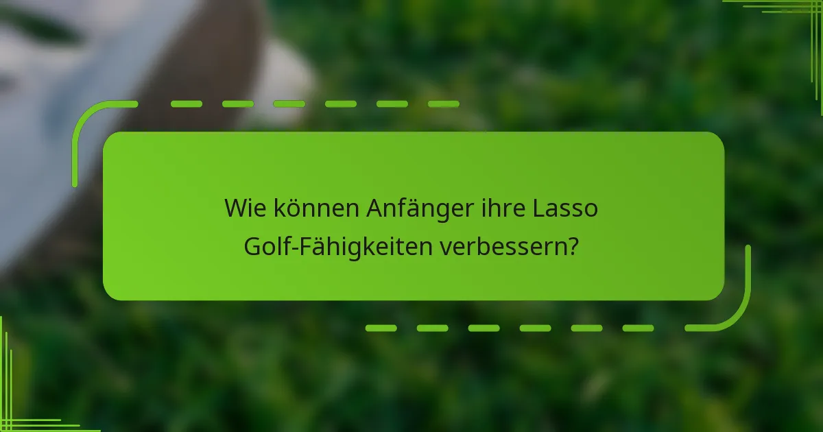 Wie können Anfänger ihre Lasso Golf-Fähigkeiten verbessern?