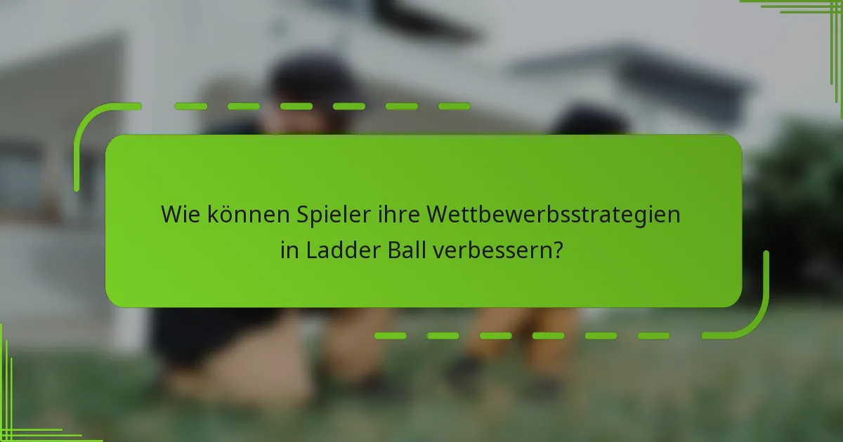 Wie können Spieler ihre Wettbewerbsstrategien in Ladder Ball verbessern?