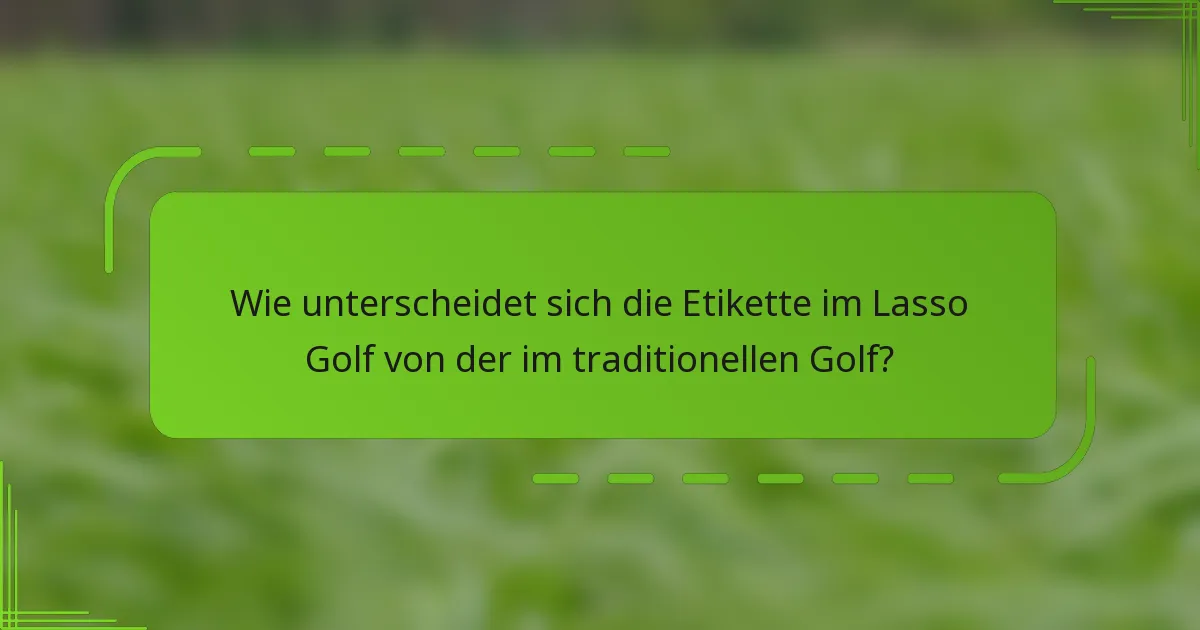 Wie unterscheidet sich die Etikette im Lasso Golf von der im traditionellen Golf?